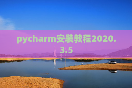 pycharm安装教程2020.3.5 pycharm安装教程2020.3.5